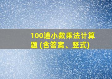 100道小数乘法计算题 (含答案、竖式)